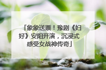 象象送票！豫剧《妇好》安阳开演，沉浸式感受女战神传奇